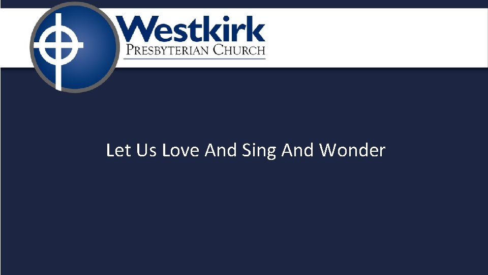 Let Us Love And Sing And Wonder 
