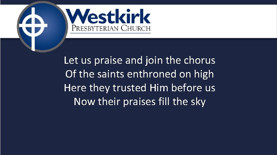 Let us praise and join the chorus Of the saints enthroned on high Here