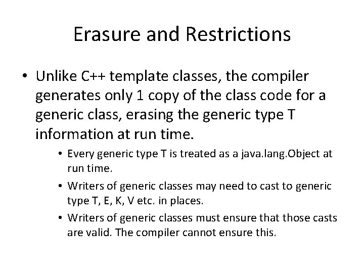 Erasure and Restrictions • Unlike C++ template classes, the compiler generates only 1 copy