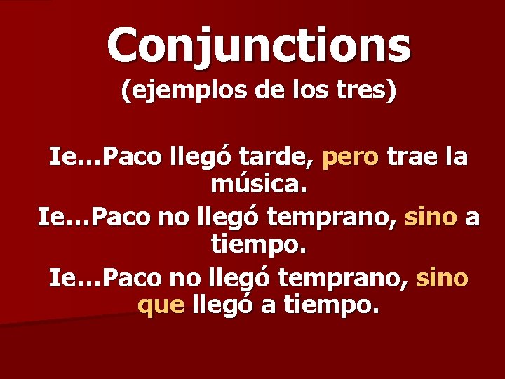 Conjunctions (ejemplos de los tres) Ie…Paco llegó tarde, pero trae la música. Ie…Paco no Conjunctions (ejemplos de los tres) Ie…Paco llegó tarde, pero trae la música. Ie…Paco no