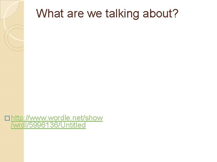 What are we talking about? � http: //www. wordle. net/show /wrdl/5996136/Untitled 