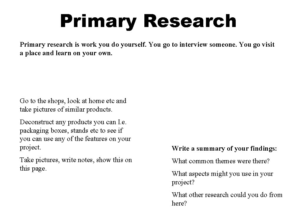 Primary Research Primary research is work you do yourself. You go to interview someone.