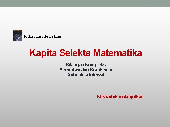 1 Sudaryatno Sudirham Kapita Selekta Matematika Bilangan Kompleks Permutasi dan Kombinasi Aritmatika Interval Klik