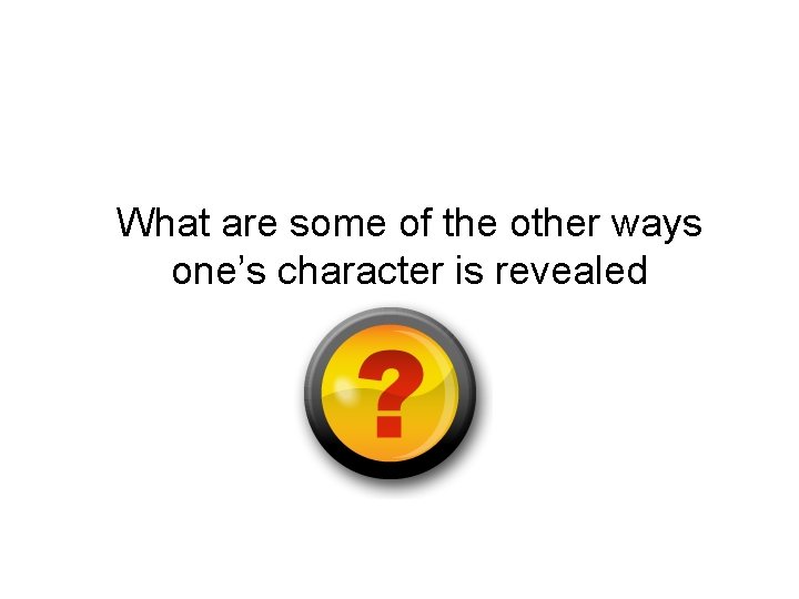 What are some of the other ways one’s character is revealed 