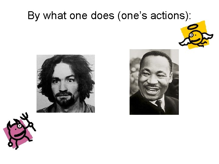 By what one does (one’s actions): 