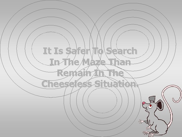 It Is Safer To Search In The Maze Than Remain In The Cheeseless Situation.