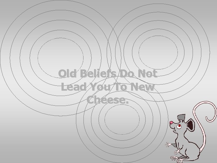 Old Beliefs Do Not Lead You To New Cheese. 