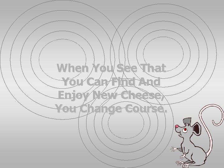 When You See That You Can Find And Enjoy New Cheese, You Change Course.