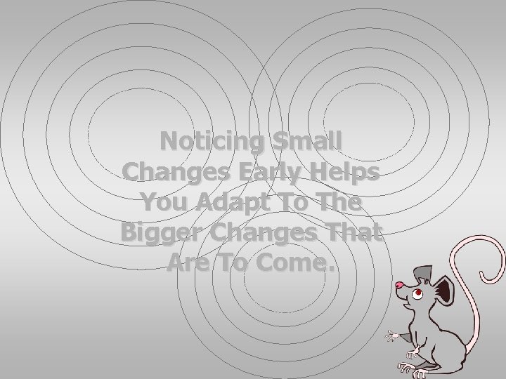 Noticing Small Changes Early Helps You Adapt To The Bigger Changes That Are To