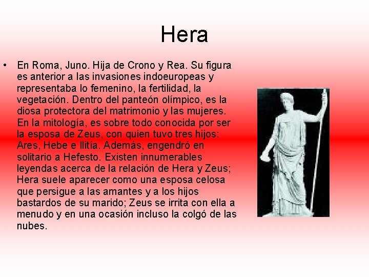 Hera • En Roma, Juno. Hija de Crono y Rea. Su figura es anterior