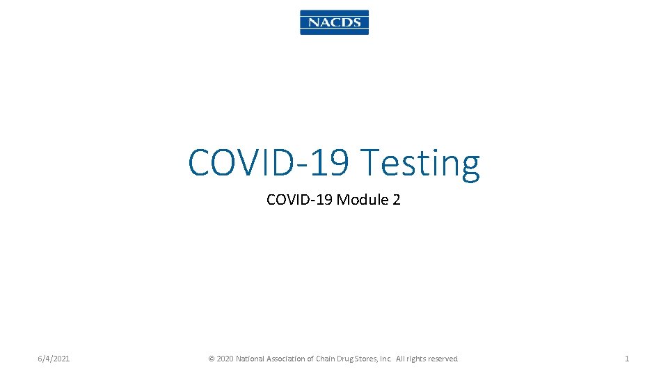 COVID-19 Testing COVID-19 Module 2 6/4/2021 © 2020 National Association of Chain Drug Stores,