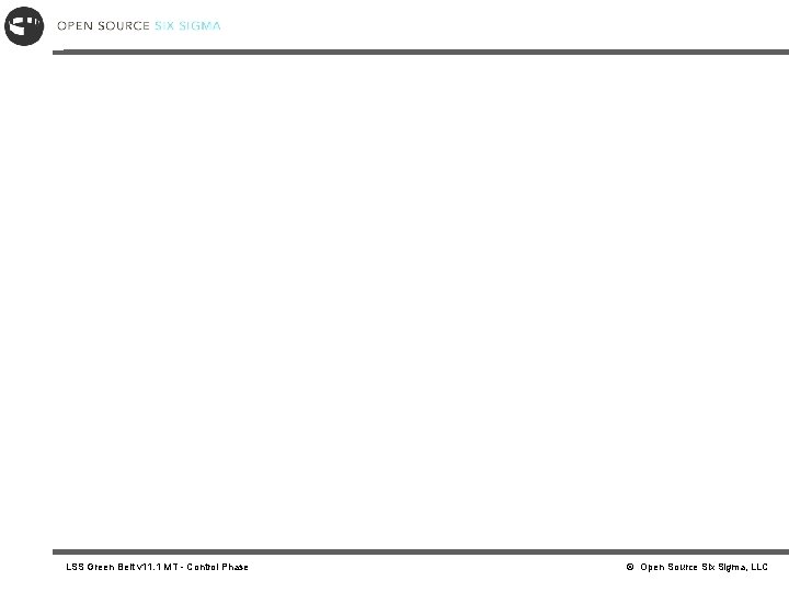 LSS Green Belt v 11. 1 MT - Control Phase © Open Source Six
