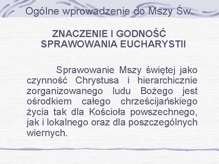 Ogólne wprowadzenie do Mszy Św. ZNACZENIE I GODNOŚĆ SPRAWOWANIA EUCHARYSTII Sprawowanie Mszy świętej jako