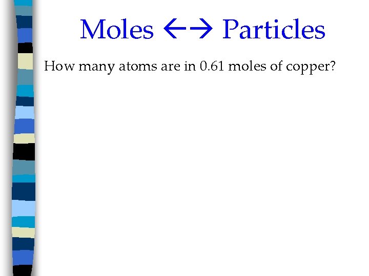 Moles Particles How many atoms are in 0. 61 moles of copper? 