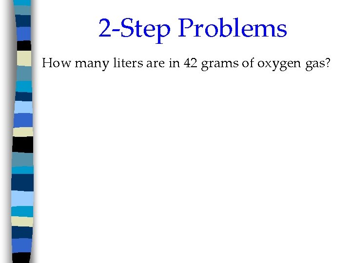 2 -Step Problems How many liters are in 42 grams of oxygen gas? 