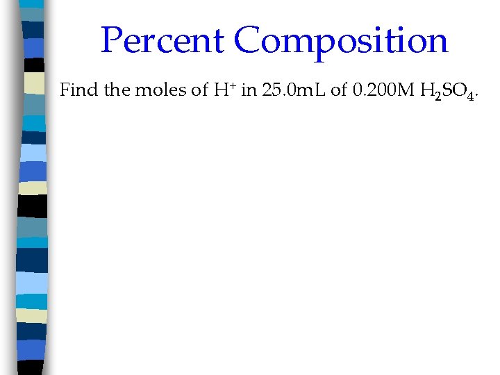 Percent Composition Find the moles of H+ in 25. 0 m. L of 0.