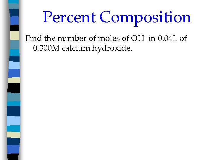 Percent Composition Find the number of moles of OH- in 0. 04 L of