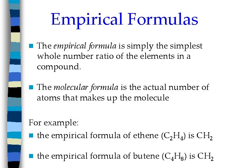 Empirical Formulas n The empirical formula is simply the simplest whole number ratio of