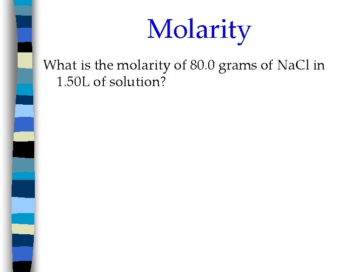 Molarity What is the molarity of 80. 0 grams of Na. Cl in 1.
