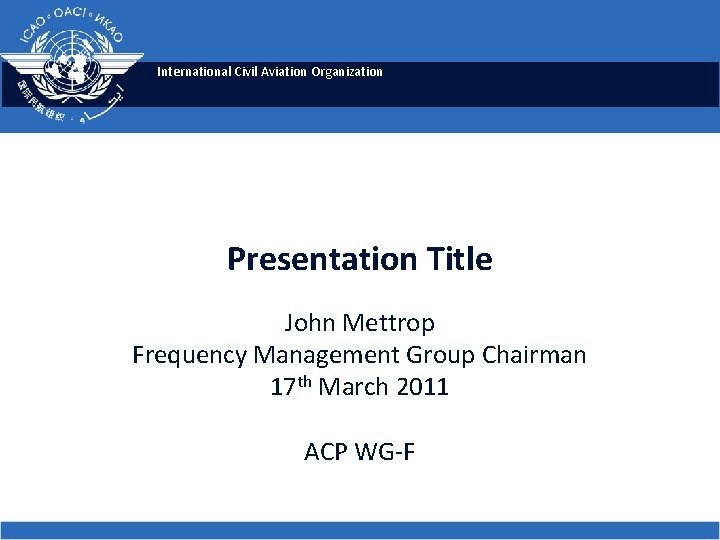 International Civil Aviation Organization Presentation Title John Mettrop Frequency Management Group Chairman 17 th