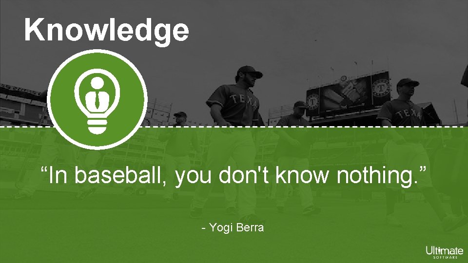 Knowledge “In baseball, you don't know nothing. ” - Yogi Berra 
