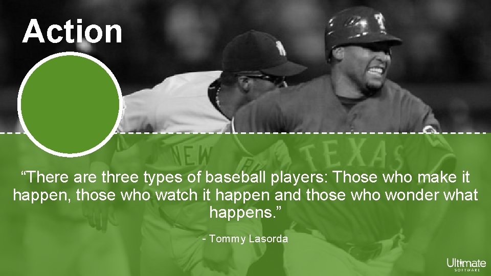 Action “There are three types of baseball players: Those who make it happen, those