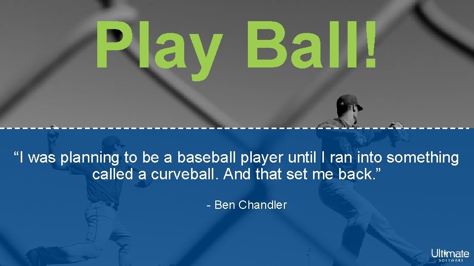 Play Ball! “I was planning to be a baseball player until I ran into