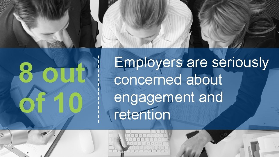 8 out of 10 Employers are seriously concerned about engagement and retention 