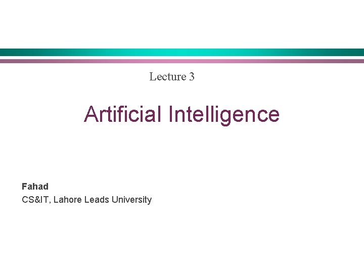 Lecture 3 Artificial Intelligence Fahad CS&IT, Lahore Leads University 