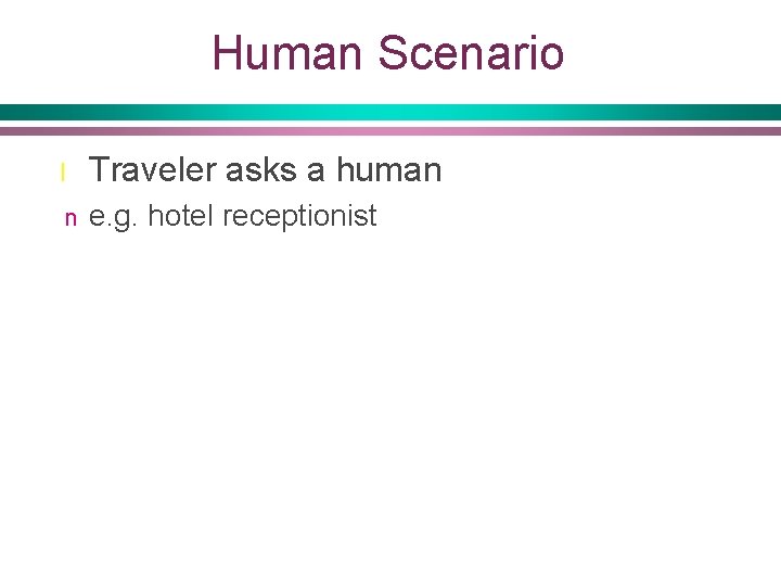 Human Scenario l Traveler asks a human n e. g. hotel receptionist 