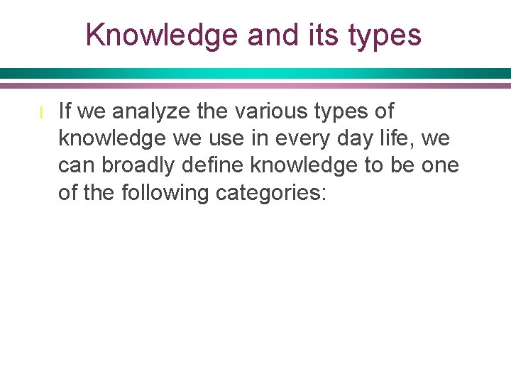 Knowledge and its types l If we analyze the various types of knowledge we