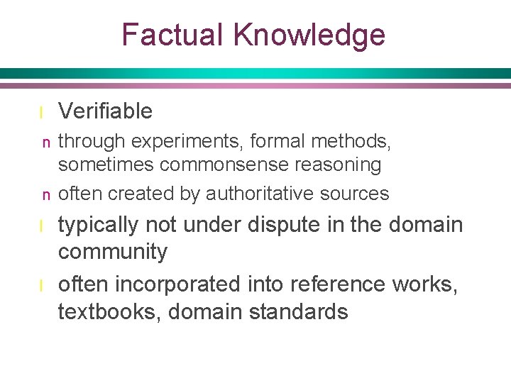 Factual Knowledge l Verifiable n through experiments, formal methods, sometimes commonsense reasoning often created