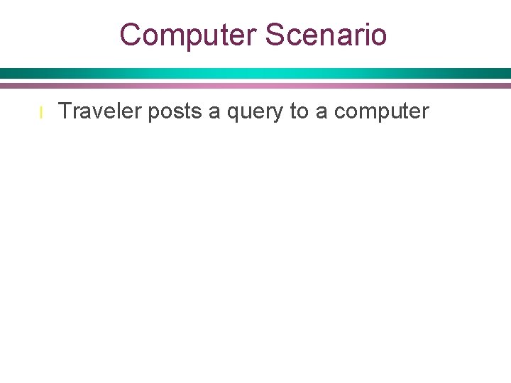 Computer Scenario l Traveler posts a query to a computer 