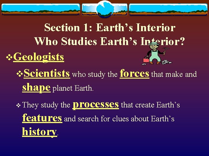 Section 1: Earth’s Interior Who Studies Earth’s Interior? v. Geologists v. Scientists who study Section 1: Earth’s Interior Who Studies Earth’s Interior? v. Geologists v. Scientists who study