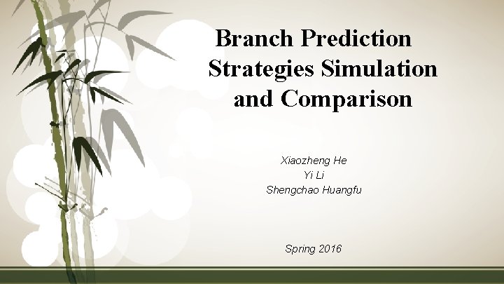 Branch Prediction Strategies Simulation and Comparison Xiaozheng He Yi Li Shengchao Huangfu Spring 2016