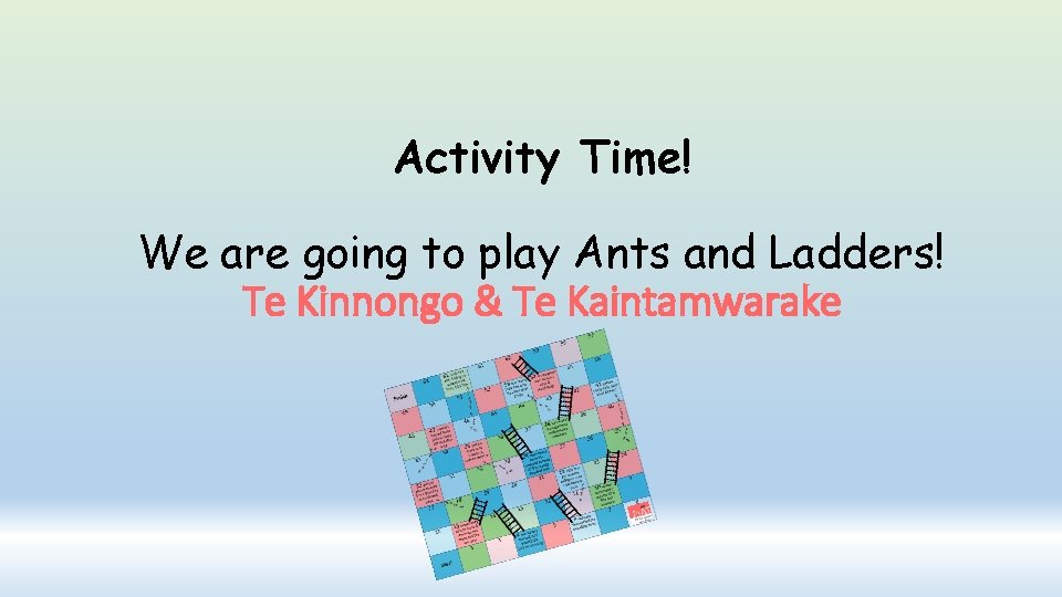 Activity Time! We are going to play Ants and Ladders! Te Kinnongo & Te