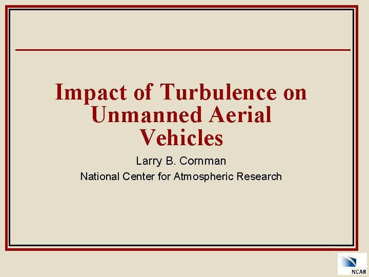 Impact of Turbulence on Unmanned Aerial Vehicles Larry B. Cornman National Center for Atmospheric