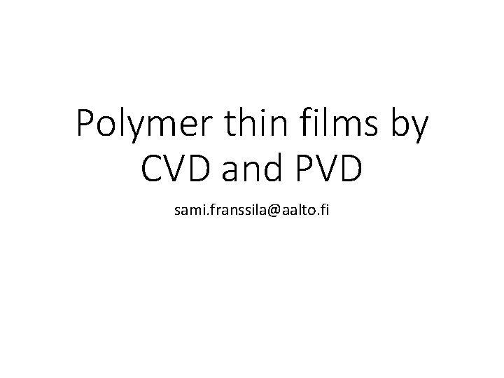 Polymer thin films by CVD and PVD sami. franssila@aalto. fi 