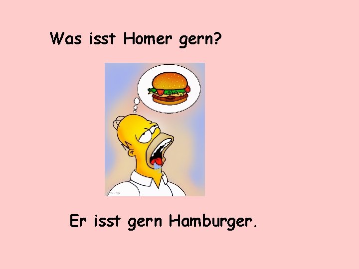 Was isst Homer gern? Er isst gern Hamburger. 