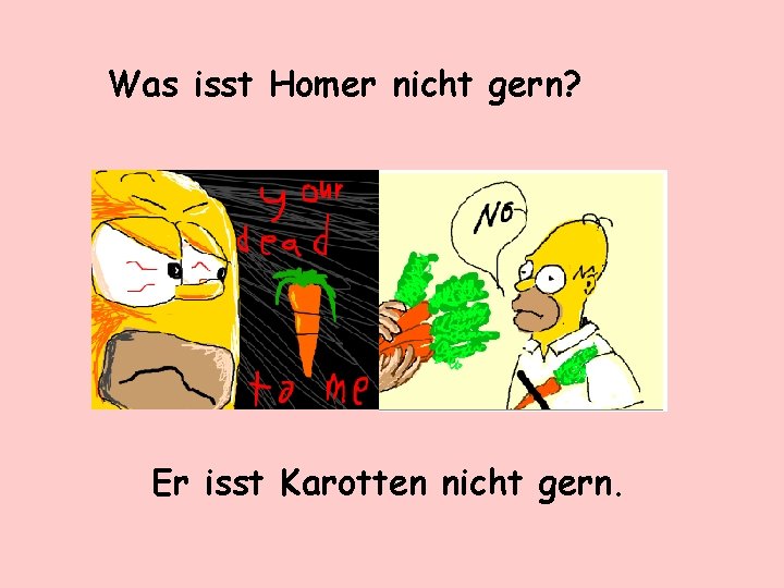 Was isst Homer nicht gern? Er isst Karotten nicht gern. 