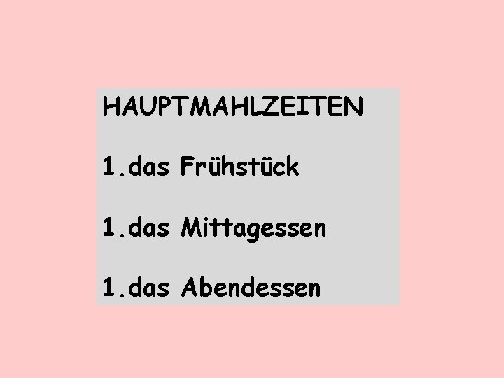HAUPTMAHLZEITEN 1. das Frühstück 1. das Mittagessen 1. das Abendessen 
