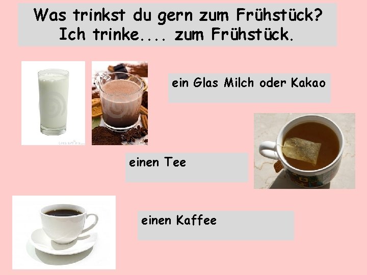 Was trinkst du gern zum Frühstück? Ich trinke. . zum Frühstück. ein Glas Milch