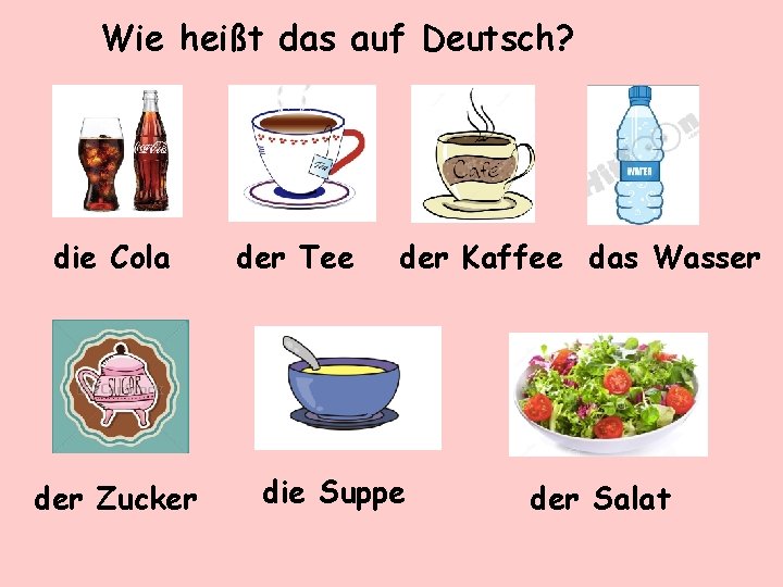 Wie heißt das auf Deutsch? die Cola der Zucker der Tee der Kaffee das