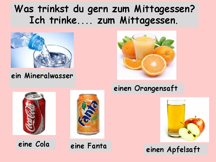 Was trinkst du gern zum Mittagessen? Ich trinke. . zum Mittagessen. ein Mineralwasser einen