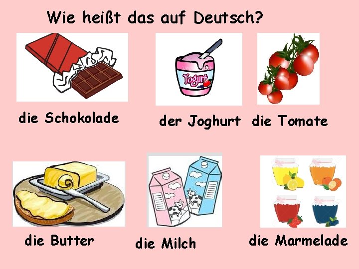 Wie heißt das auf Deutsch? die Schokolade die Butter der Joghurt die Tomate die
