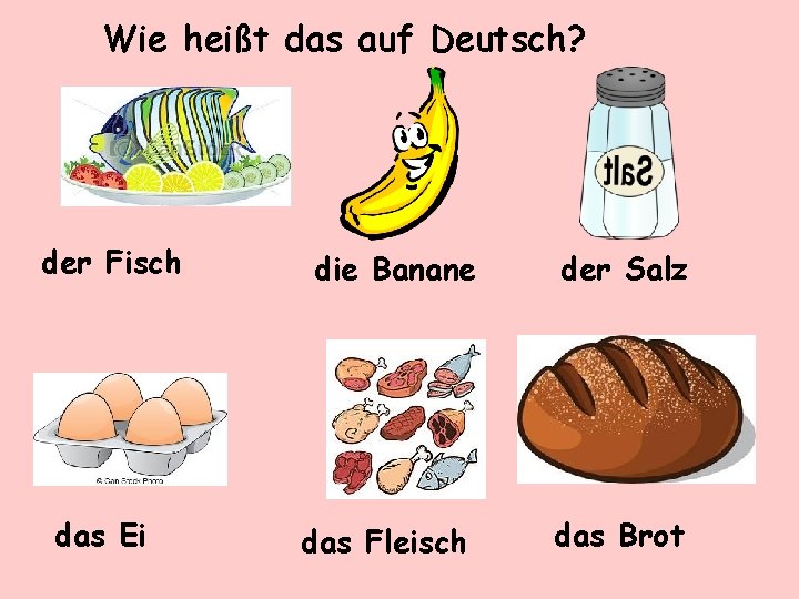 Wie heißt das auf Deutsch? der Fisch das Ei die Banane der Salz das