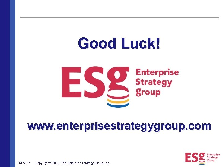 Good Luck! www. enterprisestrategygroup. com Slide 17 Copyright © 2008, The Enterprise Strategy Group,