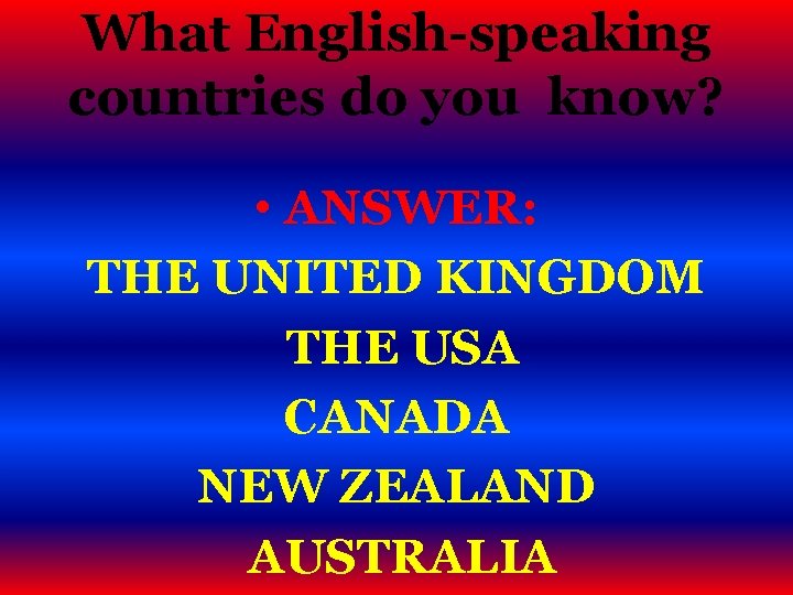 What English-speaking countries do you know? • ANSWER: THE UNITED KINGDOM THE USA CANADA