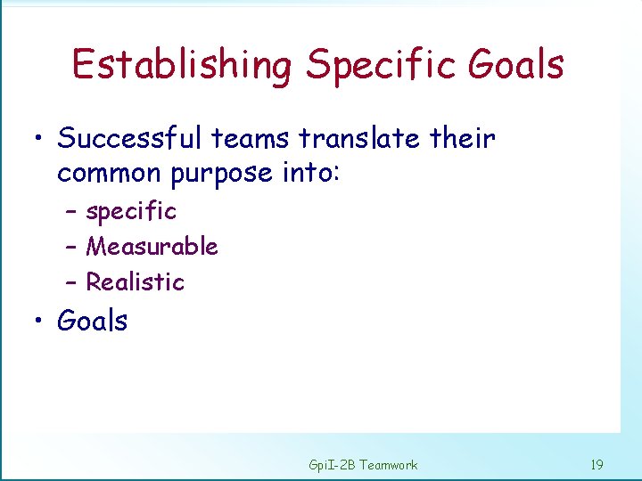 Establishing Specific Goals • Successful teams translate their common purpose into: – specific –