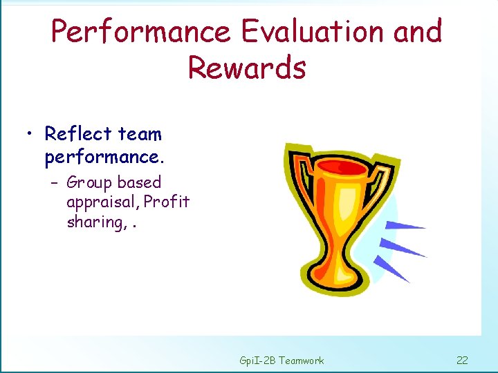 Performance Evaluation and Rewards • Reflect team performance. – Group based appraisal, Profit sharing,